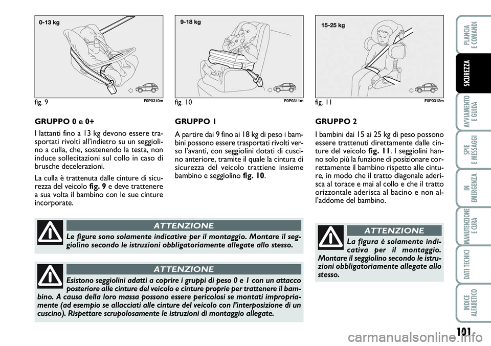 FIAT SCUDO 2012 Libretto Uso Manutenzione (in Italian) 101
AVVIAMENTO
E GUIDA
SPIE
E MESSAGGI
IN
EMERGENZA
MANUTENZIONE
E CURA
DATI TECNICI
INDICE
ALFABETICO
PLANCIA
E COMANDI
SICUREZZA
GRUPPO 0 e 0+
I lattanti fino a 13 kg devono essere tra-
sportati ri FIAT SCUDO 2012 Libretto Uso Manutenzione (in Italian) 101
AVVIAMENTO
E GUIDA
SPIE
E MESSAGGI
IN
EMERGENZA
MANUTENZIONE
E CURA
DATI TECNICI
INDICE
ALFABETICO
PLANCIA
E COMANDI
SICUREZZA
GRUPPO 0 e 0+
I lattanti fino a 13 kg devono essere tra-
sportati ri