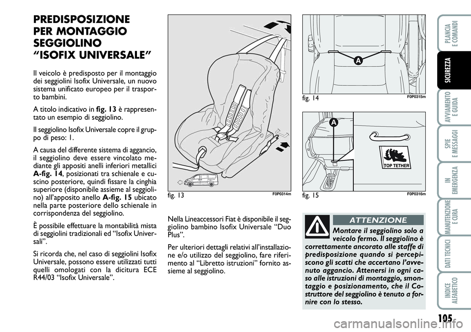 FIAT SCUDO 2012 Libretto Uso Manutenzione (in Italian) 105
AVVIAMENTO
E GUIDA
SPIE
E MESSAGGI
IN
EMERGENZA
MANUTENZIONE
E CURA
DATI TECNICI
INDICE
ALFABETICO
PLANCIA
E COMANDI
SICUREZZA
PREDISPOSIZIONE
PER MONTAGGIO
SEGGIOLINO
“ISOFIX UNIVERSALE”
Il FIAT SCUDO 2012 Libretto Uso Manutenzione (in Italian) 105
AVVIAMENTO
E GUIDA
SPIE
E MESSAGGI
IN
EMERGENZA
MANUTENZIONE
E CURA
DATI TECNICI
INDICE
ALFABETICO
PLANCIA
E COMANDI
SICUREZZA
PREDISPOSIZIONE
PER MONTAGGIO
SEGGIOLINO
“ISOFIX UNIVERSALE”
Il