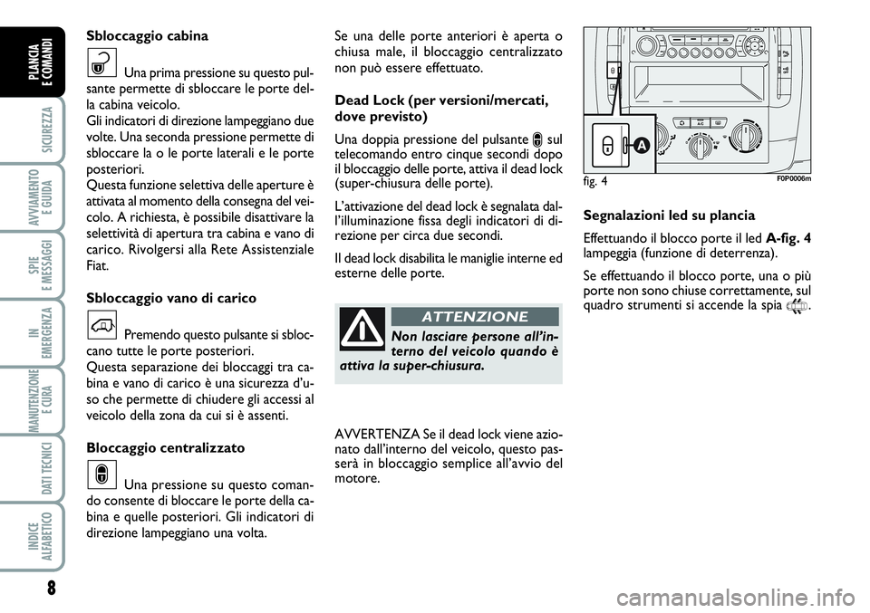 FIAT SCUDO 2012  Libretto Uso Manutenzione (in Italian) 8
SICUREZZA
AVVIAMENTO 
E GUIDA
SPIE
E MESSAGGI
IN
EMERGENZA
MANUTENZIONE
E CURA 
DATI TECNICI
INDICE
ALFABETICO
PLANCIA
E COMANDI
Se una delle porte anteriori è aperta o
chiusa male, il bloccaggio c