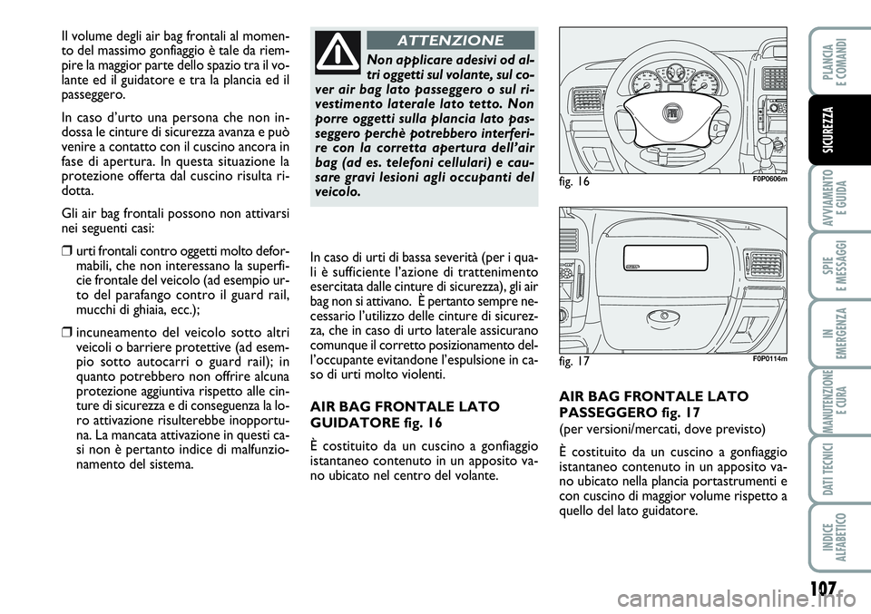 FIAT SCUDO 2012 Libretto Uso Manutenzione (in Italian) 107
AVVIAMENTO
E GUIDA
SPIE
E MESSAGGI
IN
EMERGENZA
MANUTENZIONE
E CURA
DATI TECNICI
INDICE
ALFABETICO
PLANCIA
E COMANDI
SICUREZZA
AIR BAG FRONTALE LATO
PASSEGGERO fig. 17
(per versioni/mercati, dove FIAT SCUDO 2012 Libretto Uso Manutenzione (in Italian) 107
AVVIAMENTO
E GUIDA
SPIE
E MESSAGGI
IN
EMERGENZA
MANUTENZIONE
E CURA
DATI TECNICI
INDICE
ALFABETICO
PLANCIA
E COMANDI
SICUREZZA
AIR BAG FRONTALE LATO
PASSEGGERO fig. 17
(per versioni/mercati, dove