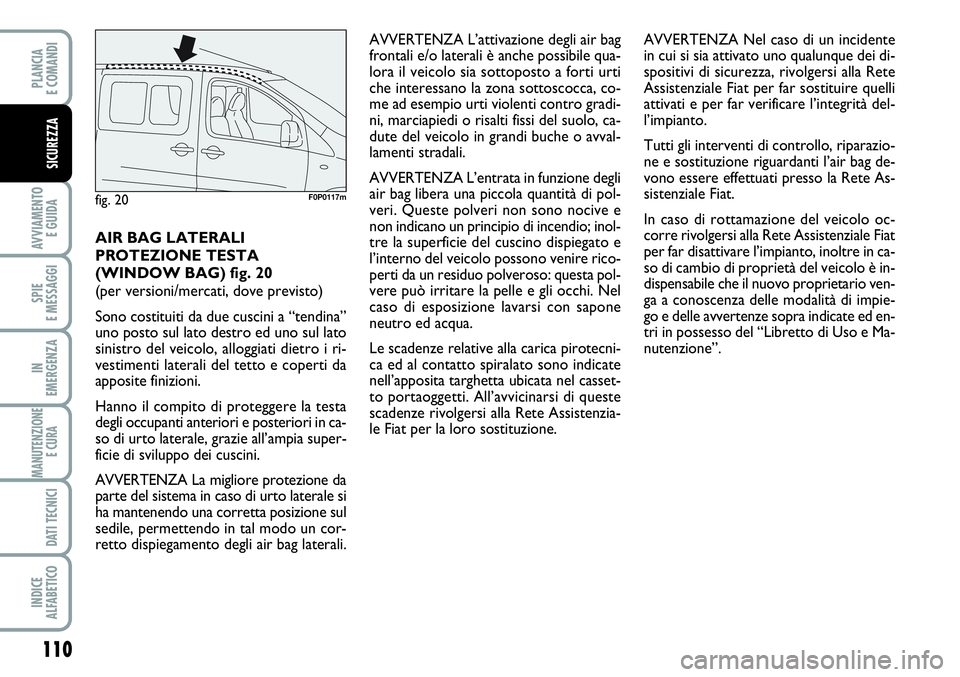 FIAT SCUDO 2012 Libretto Uso Manutenzione (in Italian) 110
AVVIAMENTO
E GUIDA
SPIE
E MESSAGGI
IN
EMERGENZA
MANUTENZIONE
E CURA
DATI TECNICI
INDICE
ALFABETICO
PLANCIA
E COMANDI
SICUREZZA
AIR BAG LATERALI
PROTEZIONE TESTA
(WINDOW BAG) fig. 20
(per versio FIAT SCUDO 2012 Libretto Uso Manutenzione (in Italian) 110
AVVIAMENTO
E GUIDA
SPIE
E MESSAGGI
IN
EMERGENZA
MANUTENZIONE
E CURA
DATI TECNICI
INDICE
ALFABETICO
PLANCIA
E COMANDI
SICUREZZA
AIR BAG LATERALI
PROTEZIONE TESTA
(WINDOW BAG) fig. 20
(per versio