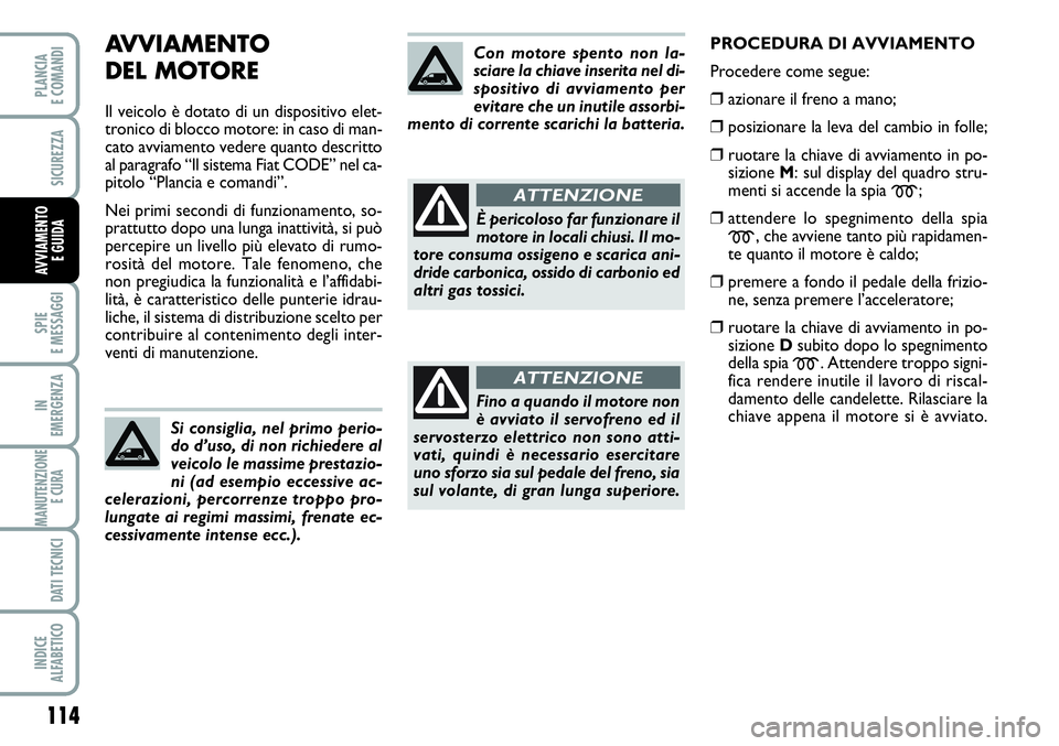 FIAT SCUDO 2012 Libretto Uso Manutenzione (in Italian) AVVIAMENTO
DEL MOTORE
Il veicolo è dotato di un dispositivo elet-
tronico di blocco motore: in caso di man-
cato avviamento vedere quanto descritto
al paragrafo “Il sistema Fiat CODE” nel ca-
pi FIAT SCUDO 2012 Libretto Uso Manutenzione (in Italian) AVVIAMENTO
DEL MOTORE
Il veicolo è dotato di un dispositivo elet-
tronico di blocco motore: in caso di man-
cato avviamento vedere quanto descritto
al paragrafo “Il sistema Fiat CODE” nel ca-
pi