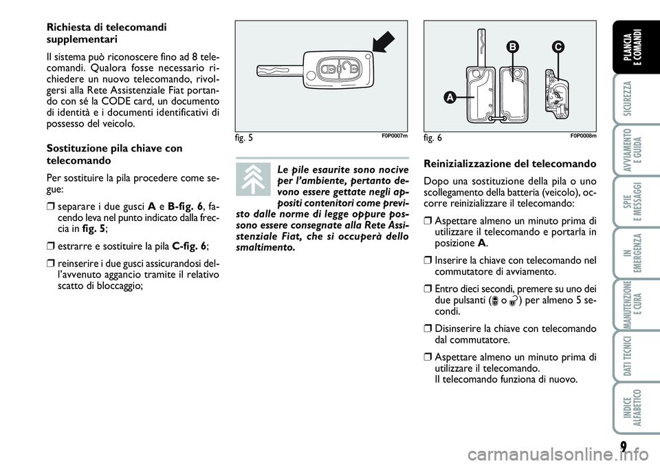 FIAT SCUDO 2012  Libretto Uso Manutenzione (in Italian) 9
SICUREZZA
AVVIAMENTO 
E GUIDA
SPIE
E MESSAGGI
IN
EMERGENZA
MANUTENZIONE
E CURA
DATI TECNICI
INDICE
ALFABETICO
PLANCIA
E COMANDI
Le pile esaurite sono nocive
per l’ambiente, pertanto de-
vono esser