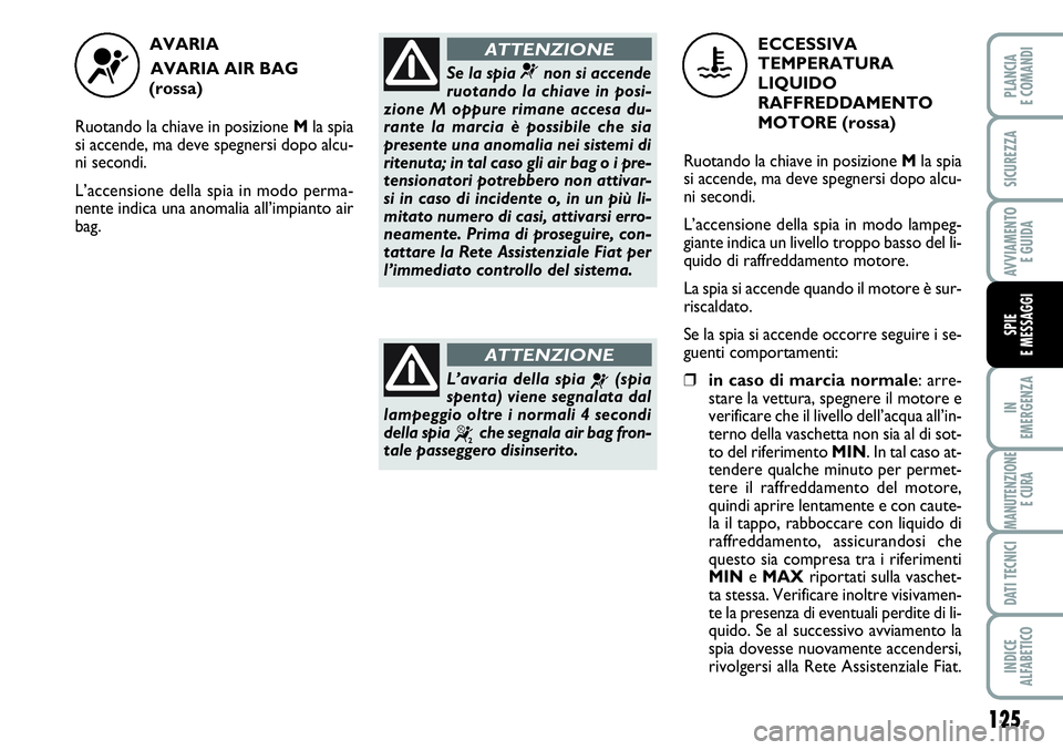 FIAT SCUDO 2012 Libretto Uso Manutenzione (in Italian) 125
IN
EMERGENZA
MANUTENZIONE
E CURA
DATI TECNICI
INDICE
ALFABETICO
PLANCIA
E COMANDI
SICUREZZA
AVVIAMENTO
E GUIDA
SPIE
E MESSAGGI
AVARIA
AVARIA AIR BAG
(rossa)
Ruotando la chiave in posizione Mla FIAT SCUDO 2012 Libretto Uso Manutenzione (in Italian) 125
IN
EMERGENZA
MANUTENZIONE
E CURA
DATI TECNICI
INDICE
ALFABETICO
PLANCIA
E COMANDI
SICUREZZA
AVVIAMENTO
E GUIDA
SPIE
E MESSAGGI
AVARIA
AVARIA AIR BAG
(rossa)
Ruotando la chiave in posizione Mla