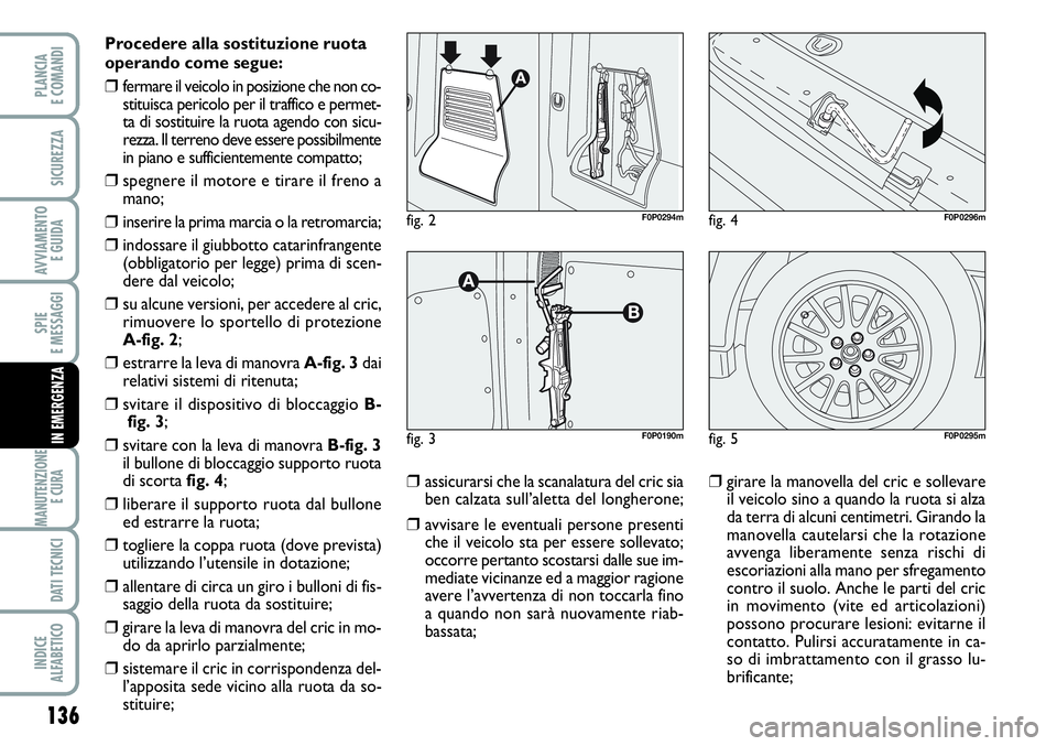 FIAT SCUDO 2012 Libretto Uso Manutenzione (in Italian) 136
SPIE
E MESSAGGI
MANUTENZIONE
E CURA
DATI TECNICI
INDICE
ALFABETICO
PLANCIA
E COMANDI
SICUREZZA
AVVIAMENTO
E GUIDA
IN EMERGENZA
Procedere alla sostituzione ruota
operando come segue:
❒fermare i FIAT SCUDO 2012 Libretto Uso Manutenzione (in Italian) 136
SPIE
E MESSAGGI
MANUTENZIONE
E CURA
DATI TECNICI
INDICE
ALFABETICO
PLANCIA
E COMANDI
SICUREZZA
AVVIAMENTO
E GUIDA
IN EMERGENZA
Procedere alla sostituzione ruota
operando come segue:
❒fermare i