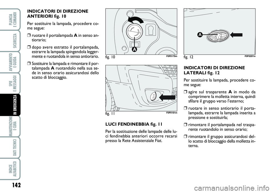 FIAT SCUDO 2012  Libretto Uso Manutenzione (in Italian) 142
SPIE
E MESSAGGI
MANUTENZIONE
E CURA 
DATI TECNICI
INDICE
ALFABETICO
PLANCIA
E COMANDI
SICUREZZA
AVVIAMENTO 
E GUIDA
IN EMERGENZA
INDICATORI DI DIREZIONE
ANTERIORI fig. 10
Per sostituire la lampada