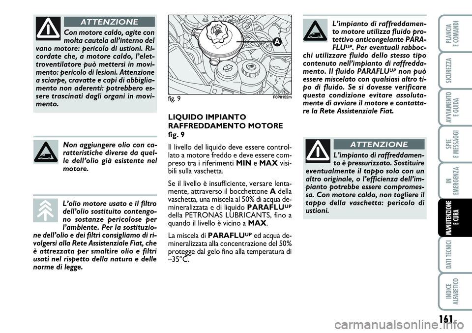 FIAT SCUDO 2012 Libretto Uso Manutenzione (in Italian) 161
SPIE
E MESSAGGI
DATI TECNICI
INDICE
ALFABETICO
PLANCIA
E COMANDI
SICUREZZA
AVVIAMENTO
E GUIDA
IN
EMERGENZA
MANUTENZIONE
E CURA
Con motore caldo, agite con
molta cautela all’interno del
vano mot FIAT SCUDO 2012 Libretto Uso Manutenzione (in Italian) 161
SPIE
E MESSAGGI
DATI TECNICI
INDICE
ALFABETICO
PLANCIA
E COMANDI
SICUREZZA
AVVIAMENTO
E GUIDA
IN
EMERGENZA
MANUTENZIONE
E CURA
Con motore caldo, agite con
molta cautela all’interno del
vano mot