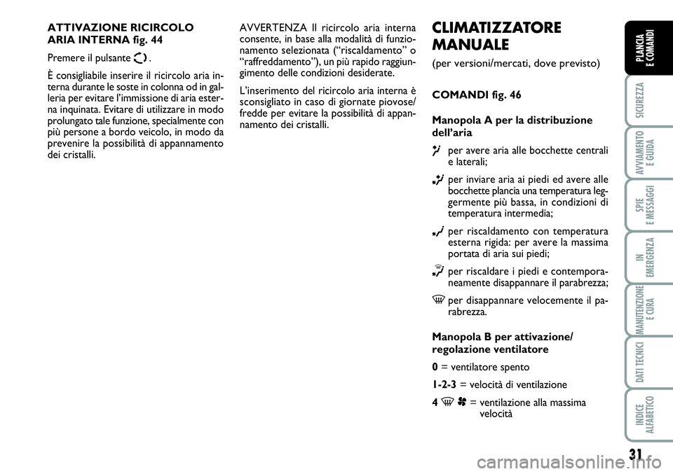 FIAT SCUDO 2012 Libretto Uso Manutenzione (in Italian) 31
SICUREZZA
AVVIAMENTO
E GUIDA
SPIE
E MESSAGGI
IN
EMERGENZA
MANUTENZIONE
E CURA
DATI TECNICI
INDICE
ALFABETICO
PLANCIA
E COMANDI
CLIMATIZZATORE
MANUALE
(per versioni/mercati, dove previsto)
COMANDI FIAT SCUDO 2012 Libretto Uso Manutenzione (in Italian) 31
SICUREZZA
AVVIAMENTO
E GUIDA
SPIE
E MESSAGGI
IN
EMERGENZA
MANUTENZIONE
E CURA
DATI TECNICI
INDICE
ALFABETICO
PLANCIA
E COMANDI
CLIMATIZZATORE
MANUALE
(per versioni/mercati, dove previsto)
COMANDI