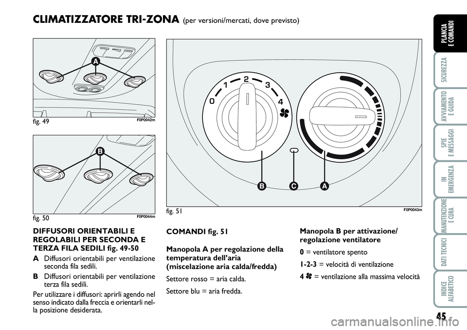 FIAT SCUDO 2012  Libretto Uso Manutenzione (in Italian) 45
SICUREZZA
AVVIAMENTO 
E GUIDA
SPIE
E MESSAGGI
IN
EMERGENZA
MANUTENZIONE
E CURA
DATI TECNICI
INDICE
ALFABETICO
PLANCIA
E COMANDI
COMANDI fig. 51
Manopola A per regolazione della
temperatura dell’a