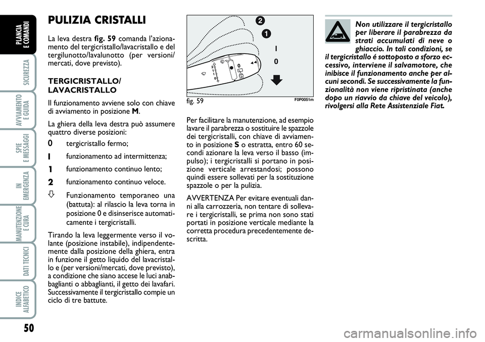 FIAT SCUDO 2012 Libretto Uso Manutenzione (in Italian) 50
SICUREZZA
AVVIAMENTO
E GUIDA
SPIE
E MESSAGGI
IN
EMERGENZA
MANUTENZIONE
E CURA
DATI TECNICI
INDICE
ALFABETICO
PLANCIA
E COMANDI
PULIZIA CRISTALLI
La leva destra fig. 59comanda l’aziona-
mento d FIAT SCUDO 2012 Libretto Uso Manutenzione (in Italian) 50
SICUREZZA
AVVIAMENTO
E GUIDA
SPIE
E MESSAGGI
IN
EMERGENZA
MANUTENZIONE
E CURA
DATI TECNICI
INDICE
ALFABETICO
PLANCIA
E COMANDI
PULIZIA CRISTALLI
La leva destra fig. 59comanda l’aziona-
mento d