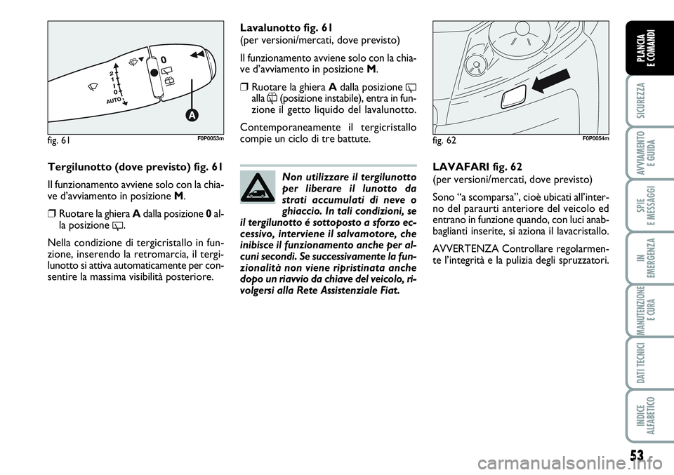 FIAT SCUDO 2012 Libretto Uso Manutenzione (in Italian) 53
SICUREZZA
AVVIAMENTO
E GUIDA
SPIE
E MESSAGGI
IN
EMERGENZA
MANUTENZIONE
E CURA
DATI TECNICI
INDICE
ALFABETICO
PLANCIA
E COMANDI
Tergilunotto (dove previsto) fig. 61
Il funzionamento avviene solo co FIAT SCUDO 2012 Libretto Uso Manutenzione (in Italian) 53
SICUREZZA
AVVIAMENTO
E GUIDA
SPIE
E MESSAGGI
IN
EMERGENZA
MANUTENZIONE
E CURA
DATI TECNICI
INDICE
ALFABETICO
PLANCIA
E COMANDI
Tergilunotto (dove previsto) fig. 61
Il funzionamento avviene solo co