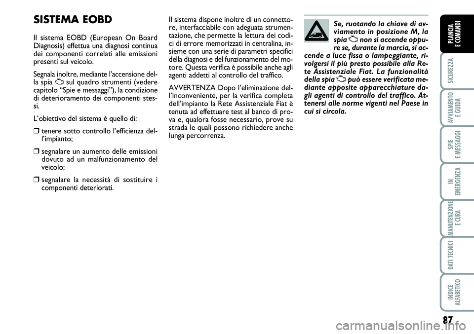 FIAT SCUDO 2012 Libretto Uso Manutenzione (in Italian) 87
SICUREZZA
AVVIAMENTO
E GUIDA
SPIE
E MESSAGGI
IN
EMERGENZA
MANUTENZIONE
E CURA
DATI TECNICI
INDICE
ALFABETICO
PLANCIA
E COMANDI
SISTEMA EOBD
Il sistema EOBD (European On Board
Diagnosis) effettua u FIAT SCUDO 2012 Libretto Uso Manutenzione (in Italian) 87
SICUREZZA
AVVIAMENTO
E GUIDA
SPIE
E MESSAGGI
IN
EMERGENZA
MANUTENZIONE
E CURA
DATI TECNICI
INDICE
ALFABETICO
PLANCIA
E COMANDI
SISTEMA EOBD
Il sistema EOBD (European On Board
Diagnosis) effettua u