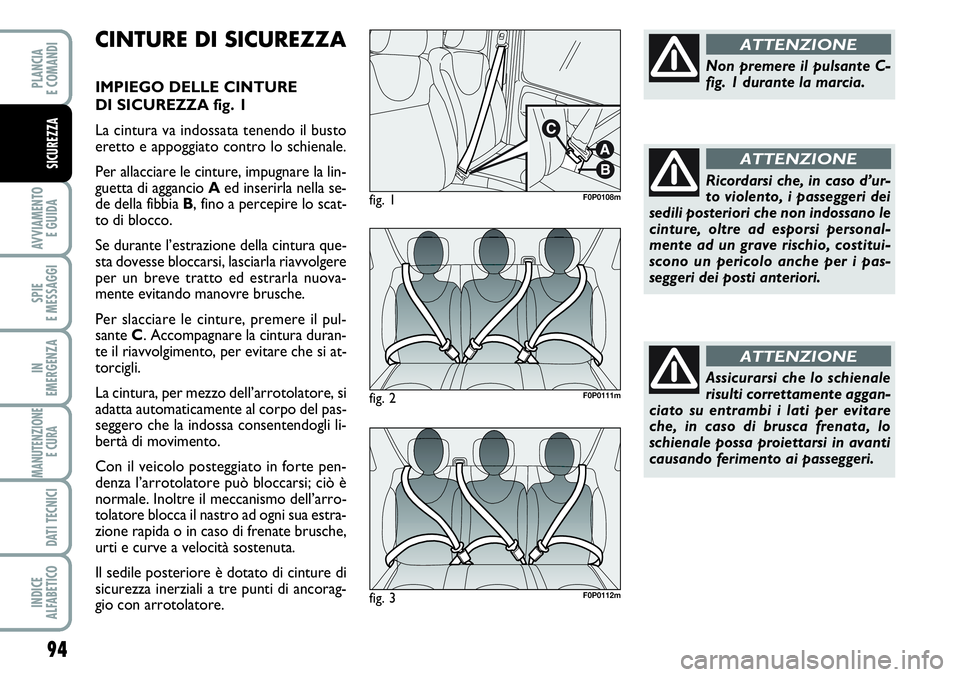 FIAT SCUDO 2012 Libretto Uso Manutenzione (in Italian) 94
AVVIAMENTO
E GUIDA
SPIE
E MESSAGGI
IN
EMERGENZA
MANUTENZIONE
E CURA
DATI TECNICI
INDICE
ALFABETICO
PLANCIA
E COMANDI
SICUREZZA
CINTURE DI SICUREZZA
IMPIEGO DELLE CINTURE
DI SICUREZZA fig. 1
La c FIAT SCUDO 2012 Libretto Uso Manutenzione (in Italian) 94
AVVIAMENTO
E GUIDA
SPIE
E MESSAGGI
IN
EMERGENZA
MANUTENZIONE
E CURA
DATI TECNICI
INDICE
ALFABETICO
PLANCIA
E COMANDI
SICUREZZA
CINTURE DI SICUREZZA
IMPIEGO DELLE CINTURE
DI SICUREZZA fig. 1
La c