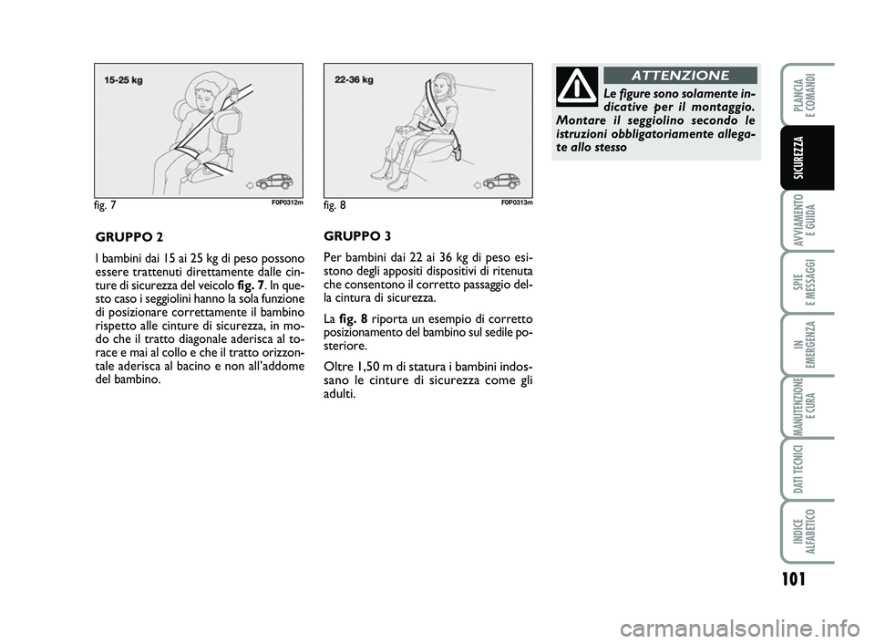 FIAT SCUDO 2013  Libretto Uso Manutenzione (in Italian) 101
AVVIAMENTO 
E GUIDA
SPIE 
E MESSAGGI
IN 
EMERGENZA
MANUTENZIONE
E CURA
DATI TECNICI
INDICE 
ALFABETICO
PLANCIA 
E COMANDI
SICUREZZA
fig. 7F0P0312m
GRUPPO 2
I bambini dai 15 ai 25 kg di peso posson