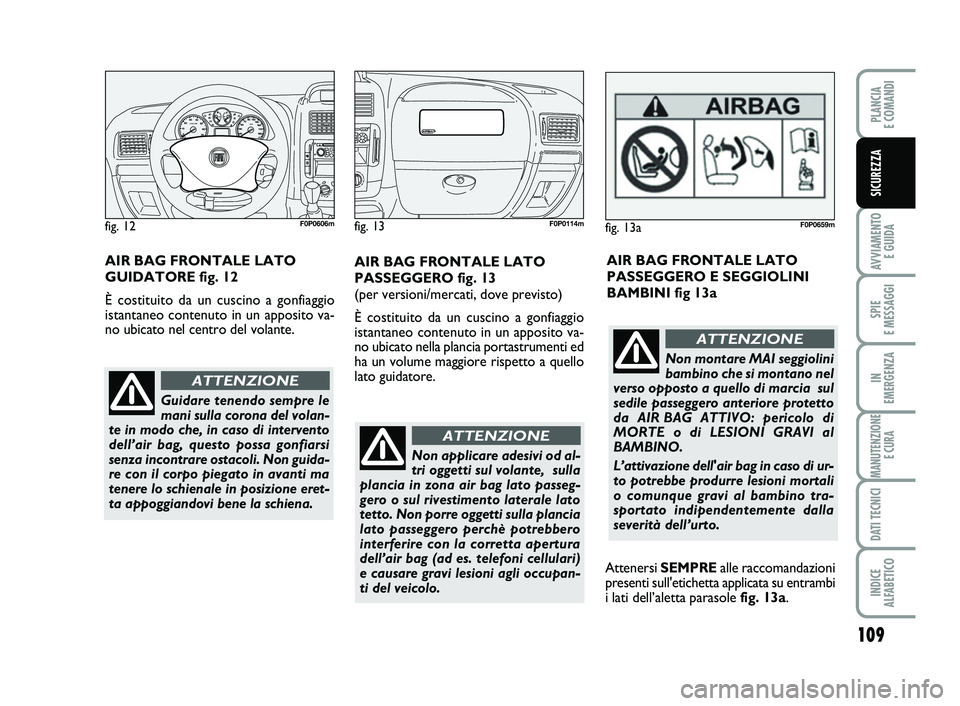 FIAT SCUDO 2013 Libretto Uso Manutenzione (in Italian) 109
AVVIAMENTO
E GUIDA
SPIE
E MESSAGGI
IN
EMERGENZA
MANUTENZIONE
E CURA
DATI TECNICI
INDICE
ALFABETICO
PLANCIA
E COMANDI
SICUREZZA
Non applicare adesivi od al-
tri oggetti sul volante, sulla
pla FIAT SCUDO 2013 Libretto Uso Manutenzione (in Italian) 109
AVVIAMENTO
E GUIDA
SPIE
E MESSAGGI
IN
EMERGENZA
MANUTENZIONE
E CURA
DATI TECNICI
INDICE
ALFABETICO
PLANCIA
E COMANDI
SICUREZZA
Non applicare adesivi od al-
tri oggetti sul volante, sulla
pla