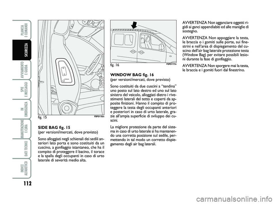 FIAT SCUDO 2013 Libretto Uso Manutenzione (in Italian) AVVERTENZA Non agganciare oggetti ri-
gidi ai ganci appendiabiti ed alle maniglie di
sostegno.
AVVERTENZA Non appoggiare la testa,
le braccia o i gomiti sulle porte, sui fine-
strini e nell’area di FIAT SCUDO 2013 Libretto Uso Manutenzione (in Italian) AVVERTENZA Non agganciare oggetti ri-
gidi ai ganci appendiabiti ed alle maniglie di
sostegno.
AVVERTENZA Non appoggiare la testa,
le braccia o i gomiti sulle porte, sui fine-
strini e nell’area di