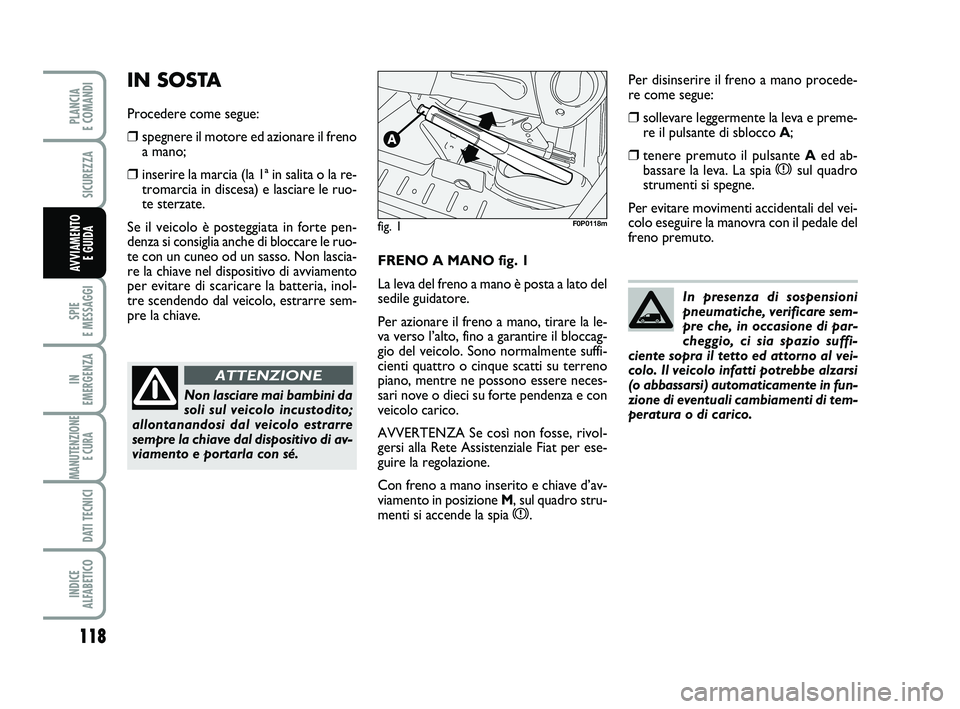 FIAT SCUDO 2013  Libretto Uso Manutenzione (in Italian) 118
SPIE 
E MESSAGGI
IN 
EMERGENZA
MANUTENZIONE
E CURA 
DATI TECNICI
INDICE 
ALFABETICO
PLANCIA 
E COMANDI
SICUREZZA
AVVIAMENTO 
E GUIDAFRENO A MANO fig. 1
La leva del freno a mano è posta a lato del