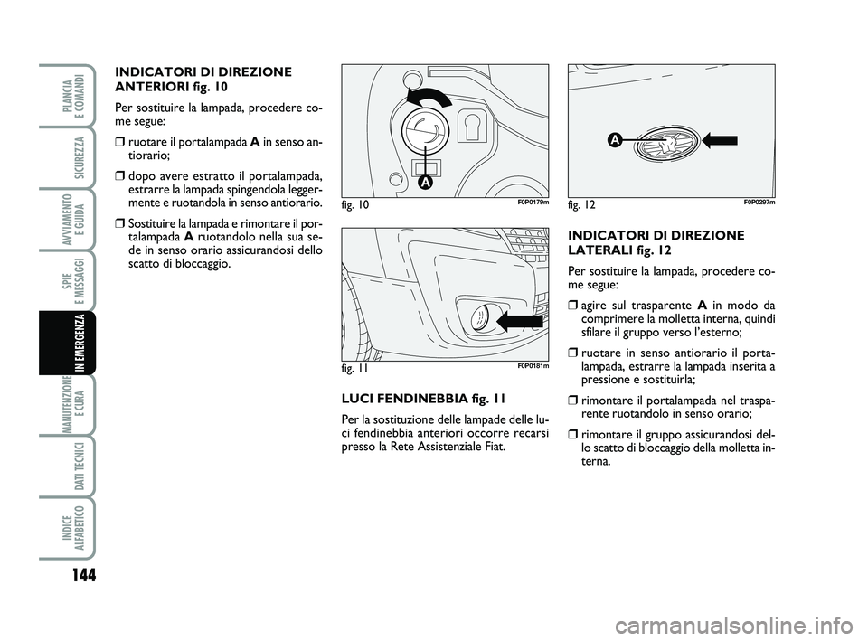 FIAT SCUDO 2013  Libretto Uso Manutenzione (in Italian) 144
SPIE 
E MESSAGGI
MANUTENZIONE
E CURA 
DATI TECNICI
INDICE 
ALFABETICO
PLANCIA 
E COMANDI
SICUREZZA
AVVIAMENTO 
E GUIDA
IN EMERGENZA
INDICATORI DI DIREZIONE
ANTERIORI fig. 10
Per sostituire la lamp