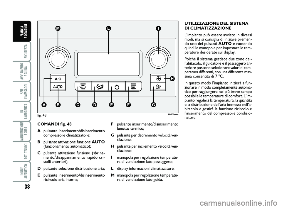 FIAT SCUDO 2013 Libretto Uso Manutenzione (in Italian) 38
SICUREZZA
AVVIAMENTO
E GUIDA
SPIE
E MESSAGGI
IN
EMERGENZA
MANUTENZIONE
E CURA
DATI TECNICI
INDICE
ALFABETICO
PLANCIA
E COMANDI
COMANDI fig. 48
Apulsante inserimento/disinserimento
compressore FIAT SCUDO 2013 Libretto Uso Manutenzione (in Italian) 38
SICUREZZA
AVVIAMENTO
E GUIDA
SPIE
E MESSAGGI
IN
EMERGENZA
MANUTENZIONE
E CURA
DATI TECNICI
INDICE
ALFABETICO
PLANCIA
E COMANDI
COMANDI fig. 48
Apulsante inserimento/disinserimento
compressore