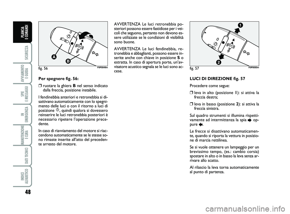 FIAT SCUDO 2013 Libretto Uso Manutenzione (in Italian) 48
SICUREZZA
AVVIAMENTO
E GUIDA
SPIE
E MESSAGGI
IN
EMERGENZA
MANUTENZIONE
E CURA
DATI TECNICI
INDICE
ALFABETICO
PLANCIA
E COMANDI
LUCI DI DIREZIONE fig. 57
Procedere come segue:
❒leva in alt FIAT SCUDO 2013 Libretto Uso Manutenzione (in Italian) 48
SICUREZZA
AVVIAMENTO
E GUIDA
SPIE
E MESSAGGI
IN
EMERGENZA
MANUTENZIONE
E CURA
DATI TECNICI
INDICE
ALFABETICO
PLANCIA
E COMANDI
LUCI DI DIREZIONE fig. 57
Procedere come segue:
❒leva in alt