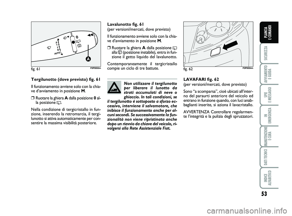 FIAT SCUDO 2013 Libretto Uso Manutenzione (in Italian) 53
SICUREZZA
AVVIAMENTO
E GUIDA
SPIE
E MESSAGGI
IN
EMERGENZA
MANUTENZIONE
E CURA
DATI TECNICI
INDICE
ALFABETICO
PLANCIA
E COMANDI
Tergilunotto (dove previsto) fig. 61
Il funzionamento avviene sol FIAT SCUDO 2013 Libretto Uso Manutenzione (in Italian) 53
SICUREZZA
AVVIAMENTO
E GUIDA
SPIE
E MESSAGGI
IN
EMERGENZA
MANUTENZIONE
E CURA
DATI TECNICI
INDICE
ALFABETICO
PLANCIA
E COMANDI
Tergilunotto (dove previsto) fig. 61
Il funzionamento avviene sol