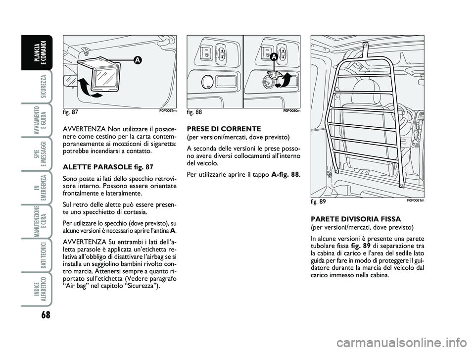 FIAT SCUDO 2013 Libretto Uso Manutenzione (in Italian) 68
SICUREZZA
AVVIAMENTO
E GUIDA
SPIE
E MESSAGGI
IN
EMERGENZA
MANUTENZIONE
E CURA
DATI TECNICI
INDICE
ALFABETICO
PLANCIA
E COMANDI
AVVERTENZA Non utilizzare il posace-
nere come cestino per la ca FIAT SCUDO 2013 Libretto Uso Manutenzione (in Italian) 68
SICUREZZA
AVVIAMENTO
E GUIDA
SPIE
E MESSAGGI
IN
EMERGENZA
MANUTENZIONE
E CURA
DATI TECNICI
INDICE
ALFABETICO
PLANCIA
E COMANDI
AVVERTENZA Non utilizzare il posace-
nere come cestino per la ca