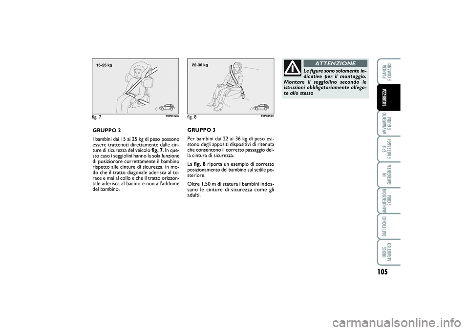 FIAT SCUDO 2014 Libretto Uso Manutenzione (in Italian) 105
AVVIAMENTO
E GUIDASPIE
E MESSAGGIIN
EMERGENZAMANUTENZIONE
E CURADATI TECNICIINDICE
ALFABETICOPLANCIA
E COMANDISICUREZZA
fig. 7
F0P0312m
GRUPPO 2
I bambini dai 15 ai 25 kg di peso possono
esse FIAT SCUDO 2014 Libretto Uso Manutenzione (in Italian) 105
AVVIAMENTO
E GUIDASPIE
E MESSAGGIIN
EMERGENZAMANUTENZIONE
E CURADATI TECNICIINDICE
ALFABETICOPLANCIA
E COMANDISICUREZZA
fig. 7
F0P0312m
GRUPPO 2
I bambini dai 15 ai 25 kg di peso possono
esse