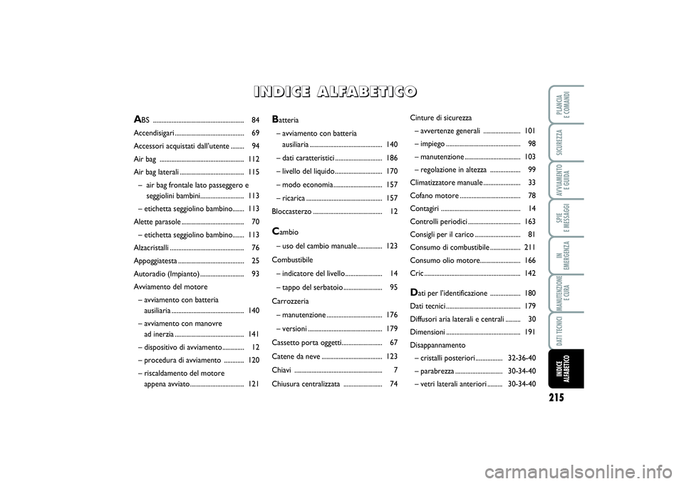FIAT SCUDO 2014 Libretto Uso Manutenzione (in Italian) 215
SPIE
E MESSAGGIPLANCIA
E COMANDISICUREZZAAVVIAMENTO
E GUIDAIN
EMERGENZAMANUTENZIONE
E CURADATI TECNICIINDICE
ALFABETICO
Batteria
– avviamento con batteria
ausiliaria........................ FIAT SCUDO 2014 Libretto Uso Manutenzione (in Italian) 215
SPIE
E MESSAGGIPLANCIA
E COMANDISICUREZZAAVVIAMENTO
E GUIDAIN
EMERGENZAMANUTENZIONE
E CURADATI TECNICIINDICE
ALFABETICO
Batteria
– avviamento con batteria
ausiliaria........................