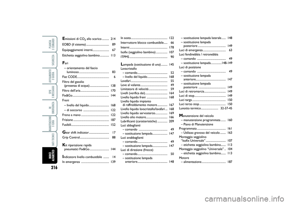 FIAT SCUDO 2014 Libretto Uso Manutenzione (in Italian) 216SPIE
E MESSAGGIPLANCIA
E COMANDISICUREZZAAVVIAMENTO
E GUIDAIN
EMERGENZAMANUTENZIONE
E CURA DATI TECNICIINDICE
ALFABETICO
In sosta................................................... 122
Interru FIAT SCUDO 2014 Libretto Uso Manutenzione (in Italian) 216SPIE
E MESSAGGIPLANCIA
E COMANDISICUREZZAAVVIAMENTO
E GUIDAIN
EMERGENZAMANUTENZIONE
E CURA DATI TECNICIINDICE
ALFABETICO
In sosta................................................... 122
Interru