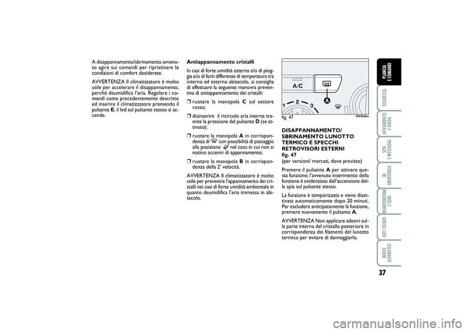 FIAT SCUDO 2014 Libretto Uso Manutenzione (in Italian) 37
SICUREZZAAVVIAMENTO
E GUIDASPIE
E MESSAGGIIN
EMERGENZAMANUTENZIONE
E CURADATI TECNICIINDICE
ALFABETICOPLANCIA
E COMANDI
Antiappannamento cristalli
In casi di forte umidità esterna e/o di piog FIAT SCUDO 2014 Libretto Uso Manutenzione (in Italian) 37
SICUREZZAAVVIAMENTO
E GUIDASPIE
E MESSAGGIIN
EMERGENZAMANUTENZIONE
E CURADATI TECNICIINDICE
ALFABETICOPLANCIA
E COMANDI
Antiappannamento cristalli
In casi di forte umidità esterna e/o di piog