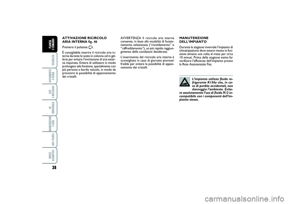 FIAT SCUDO 2014 Libretto Uso Manutenzione (in Italian) 38SICUREZZAAVVIAMENTO
E GUIDASPIE
E MESSAGGIIN
EMERGENZAMANUTENZIONE
E CURA DATI TECNICIINDICE
ALFABETICOPLANCIA
E COMANDI
MANUTENZIONE
DELL’IMPIANTO
Durante la stagione invernale l’impianto FIAT SCUDO 2014 Libretto Uso Manutenzione (in Italian) 38SICUREZZAAVVIAMENTO
E GUIDASPIE
E MESSAGGIIN
EMERGENZAMANUTENZIONE
E CURA DATI TECNICIINDICE
ALFABETICOPLANCIA
E COMANDI
MANUTENZIONE
DELL’IMPIANTO
Durante la stagione invernale l’impianto