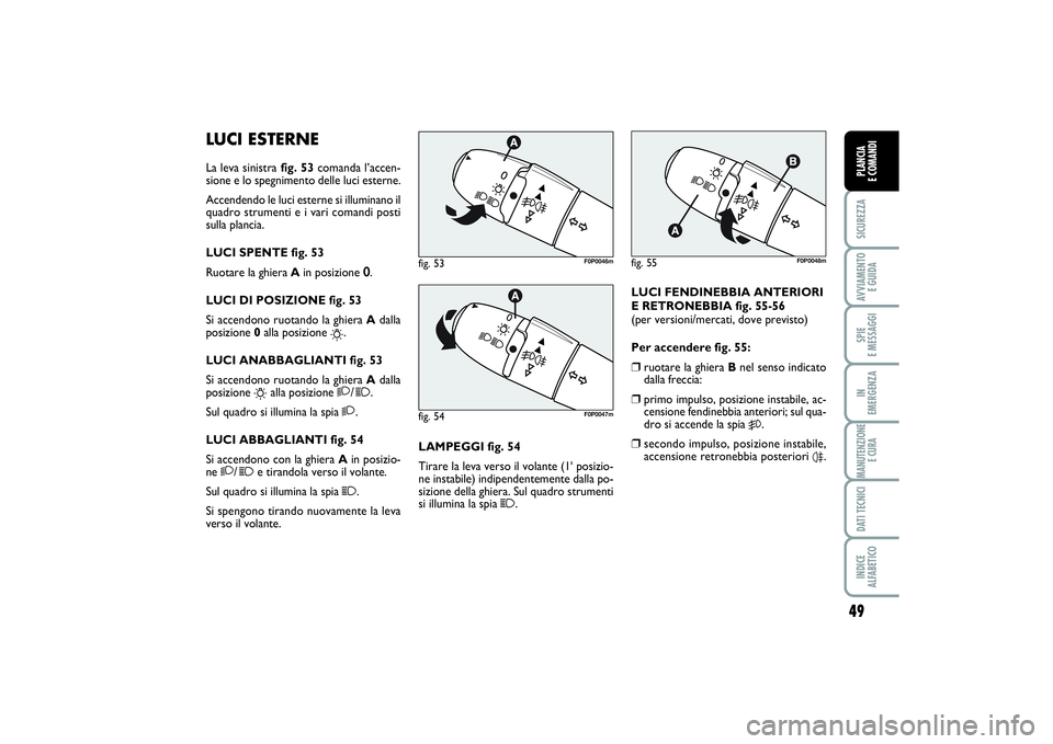 FIAT SCUDO 2014 Libretto Uso Manutenzione (in Italian) 49
SICUREZZAAVVIAMENTO
E GUIDASPIE
E MESSAGGIIN
EMERGENZAMANUTENZIONE
E CURADATI TECNICIINDICE
ALFABETICOPLANCIA
E COMANDI
LUCI ESTERNELa leva sinistra fig. 53comanda l’accen-
sione e lo spegni FIAT SCUDO 2014 Libretto Uso Manutenzione (in Italian) 49
SICUREZZAAVVIAMENTO
E GUIDASPIE
E MESSAGGIIN
EMERGENZAMANUTENZIONE
E CURADATI TECNICIINDICE
ALFABETICOPLANCIA
E COMANDI
LUCI ESTERNELa leva sinistra fig. 53comanda l’accen-
sione e lo spegni