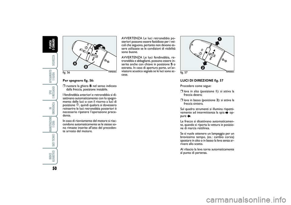 FIAT SCUDO 2014 Libretto Uso Manutenzione (in Italian) 50SICUREZZAAVVIAMENTO
E GUIDASPIE
E MESSAGGIIN
EMERGENZAMANUTENZIONE
E CURA DATI TECNICIINDICE
ALFABETICOPLANCIA
E COMANDI
LUCI DI DIREZIONE fig. 57
Procedere come segue: ❒
leva in alto (posiz FIAT SCUDO 2014 Libretto Uso Manutenzione (in Italian) 50SICUREZZAAVVIAMENTO
E GUIDASPIE
E MESSAGGIIN
EMERGENZAMANUTENZIONE
E CURA DATI TECNICIINDICE
ALFABETICOPLANCIA
E COMANDI
LUCI DI DIREZIONE fig. 57
Procedere come segue: ❒
leva in alto (posiz