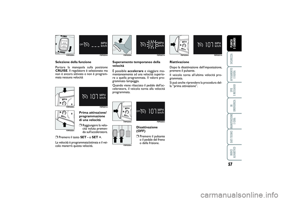 FIAT SCUDO 2014 Libretto Uso Manutenzione (in Italian) 57
SICUREZZAAVVIAMENTO
E GUIDASPIE
E MESSAGGIIN
EMERGENZAMANUTENZIONE
E CURADATI TECNICIINDICE
ALFABETICOPLANCIA
E COMANDI
Selezione della funzione
Portare la manopola sulla posizione
CRUISE. Il FIAT SCUDO 2014 Libretto Uso Manutenzione (in Italian) 57
SICUREZZAAVVIAMENTO
E GUIDASPIE
E MESSAGGIIN
EMERGENZAMANUTENZIONE
E CURADATI TECNICIINDICE
ALFABETICOPLANCIA
E COMANDI
Selezione della funzione
Portare la manopola sulla posizione
CRUISE. Il