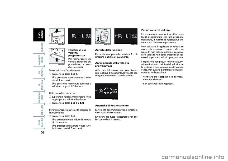 FIAT SCUDO 2014 Libretto Uso Manutenzione (in Italian) Modifica di una
velocità
programmata
Per memorizzare una
velocità superiore alla
precedente, vi sono
due possibilità:
Senza utilizzare l’acceleratore:
❒
premere sul tasto Set +.
Una pressione FIAT SCUDO 2014 Libretto Uso Manutenzione (in Italian) Modifica di una
velocità
programmata
Per memorizzare una
velocità superiore alla
precedente, vi sono
due possibilità:
Senza utilizzare l’acceleratore:
❒
premere sul tasto Set +.
Una pressione