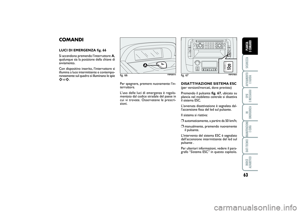FIAT SCUDO 2014 Libretto Uso Manutenzione (in Italian) 63
SICUREZZAAVVIAMENTO
E GUIDASPIE
E MESSAGGIIN
EMERGENZAMANUTENZIONE
E CURADATI TECNICIINDICE
ALFABETICOPLANCIA
E COMANDI
fig. 66
F0P0287m
COMANDILUCI DI EMERGENZA fig. 66
Si accendono premendo FIAT SCUDO 2014 Libretto Uso Manutenzione (in Italian) 63
SICUREZZAAVVIAMENTO
E GUIDASPIE
E MESSAGGIIN
EMERGENZAMANUTENZIONE
E CURADATI TECNICIINDICE
ALFABETICOPLANCIA
E COMANDI
fig. 66
F0P0287m
COMANDILUCI DI EMERGENZA fig. 66
Si accendono premendo