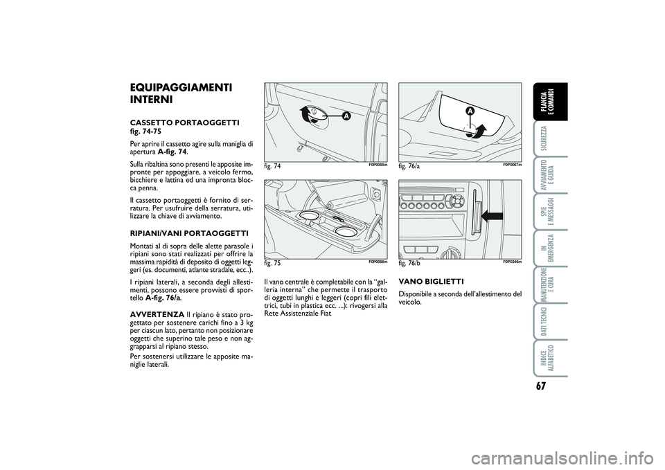 FIAT SCUDO 2014 Libretto Uso Manutenzione (in Italian) 67
SICUREZZAAVVIAMENTO
E GUIDASPIE
E MESSAGGIIN
EMERGENZAMANUTENZIONE
E CURADATI TECNICIINDICE
ALFABETICOPLANCIA
E COMANDI
fig. 75
F0P0066m
fig. 74
F0P0065m
fig. 76/a
F0P0067m
EQUIPAGGIAMENTI
INT FIAT SCUDO 2014 Libretto Uso Manutenzione (in Italian) 67
SICUREZZAAVVIAMENTO
E GUIDASPIE
E MESSAGGIIN
EMERGENZAMANUTENZIONE
E CURADATI TECNICIINDICE
ALFABETICOPLANCIA
E COMANDI
fig. 75
F0P0066m
fig. 74
F0P0065m
fig. 76/a
F0P0067m
EQUIPAGGIAMENTI
INT