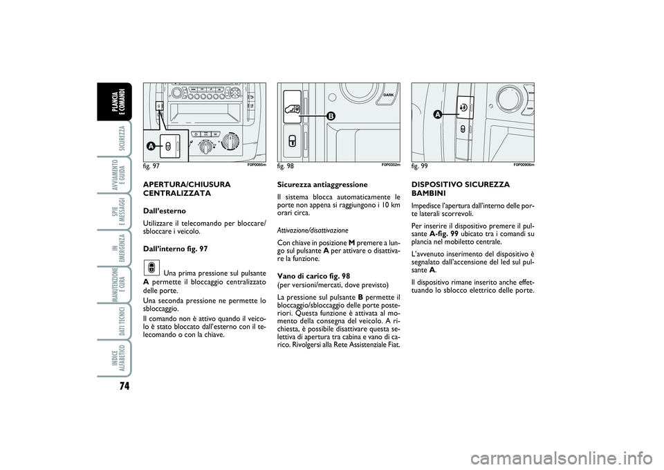 FIAT SCUDO 2014 Libretto Uso Manutenzione (in Italian) 74SICUREZZAAVVIAMENTO
E GUIDASPIE
E MESSAGGIIN
EMERGENZAMANUTENZIONE
E CURA DATI TECNICIINDICE
ALFABETICOPLANCIA
E COMANDI
fig. 99
F0P00906m
DISPOSITIVO SICUREZZA
BAMBINI
Impedisce l’apertura d FIAT SCUDO 2014 Libretto Uso Manutenzione (in Italian) 74SICUREZZAAVVIAMENTO
E GUIDASPIE
E MESSAGGIIN
EMERGENZAMANUTENZIONE
E CURA DATI TECNICIINDICE
ALFABETICOPLANCIA
E COMANDI
fig. 99
F0P00906m
DISPOSITIVO SICUREZZA
BAMBINI
Impedisce l’apertura d