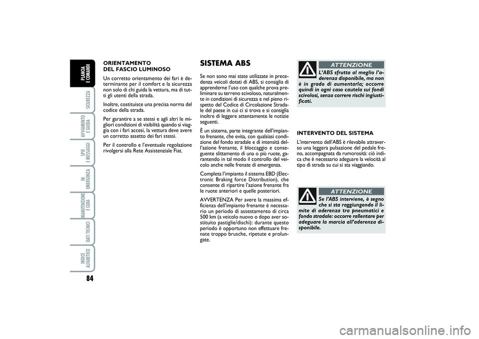 FIAT SCUDO 2014 Libretto Uso Manutenzione (in Italian) ORIENTAMENTO
DEL FASCIO LUMINOSO
Un corretto orientamento dei fari è de-
terminante per il comfort e la sicurezza
non solo di chi guida la vettura, ma di tut-
ti gli utenti della strada.
Inoltre, c FIAT SCUDO 2014 Libretto Uso Manutenzione (in Italian) ORIENTAMENTO
DEL FASCIO LUMINOSO
Un corretto orientamento dei fari è de-
terminante per il comfort e la sicurezza
non solo di chi guida la vettura, ma di tut-
ti gli utenti della strada.
Inoltre, c