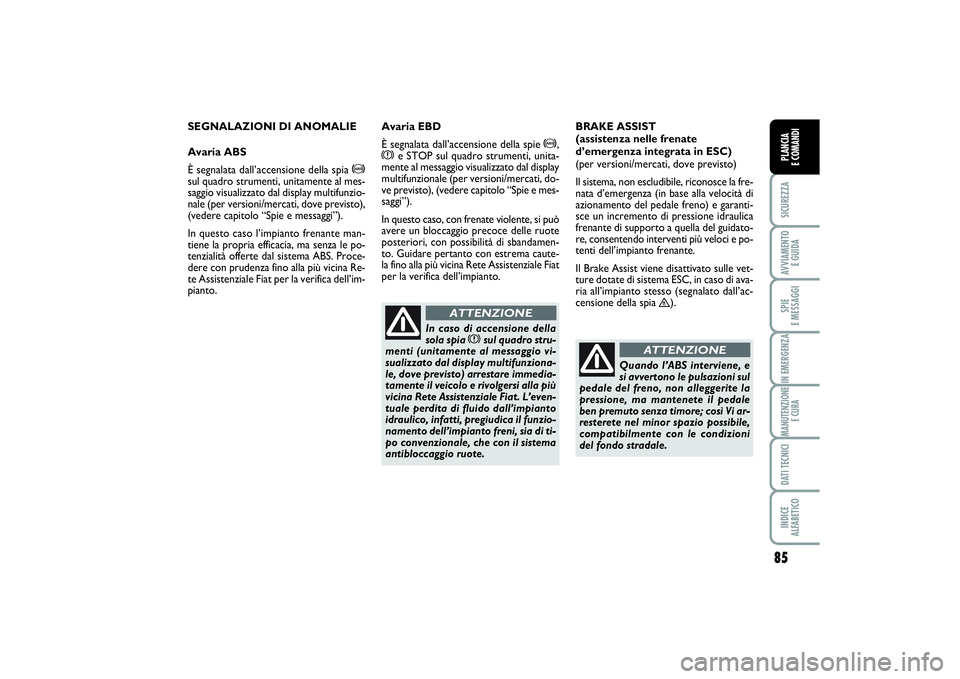 FIAT SCUDO 2014 Libretto Uso Manutenzione (in Italian) 85
SICUREZZAAVVIAMENTO
E GUIDASPIE
E MESSAGGIIN EMERGENZAMANUTENZIONE
E CURADATI TECNICIINDICE
ALFABETICOPLANCIA
E COMANDI
SEGNALAZIONI DI ANOMALIE
Avaria ABS
È segnalata dall’accensione della FIAT SCUDO 2014 Libretto Uso Manutenzione (in Italian) 85
SICUREZZAAVVIAMENTO
E GUIDASPIE
E MESSAGGIIN EMERGENZAMANUTENZIONE
E CURADATI TECNICIINDICE
ALFABETICOPLANCIA
E COMANDI
SEGNALAZIONI DI ANOMALIE
Avaria ABS
È segnalata dall’accensione della