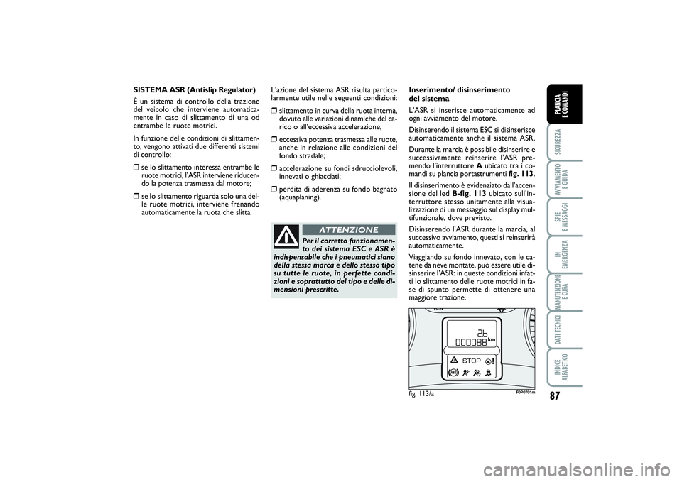 FIAT SCUDO 2014 Libretto Uso Manutenzione (in Italian) 87
SICUREZZAAVVIAMENTO
E GUIDASPIE
E MESSAGGIIN
EMERGENZAMANUTENZIONE
E CURADATI TECNICIINDICE
ALFABETICOPLANCIA
E COMANDI
fig. 113/a
F0P0701m
Per il corretto funzionamen-
to dei sistema ESC e AS FIAT SCUDO 2014 Libretto Uso Manutenzione (in Italian) 87
SICUREZZAAVVIAMENTO
E GUIDASPIE
E MESSAGGIIN
EMERGENZAMANUTENZIONE
E CURADATI TECNICIINDICE
ALFABETICOPLANCIA
E COMANDI
fig. 113/a
F0P0701m
Per il corretto funzionamen-
to dei sistema ESC e AS