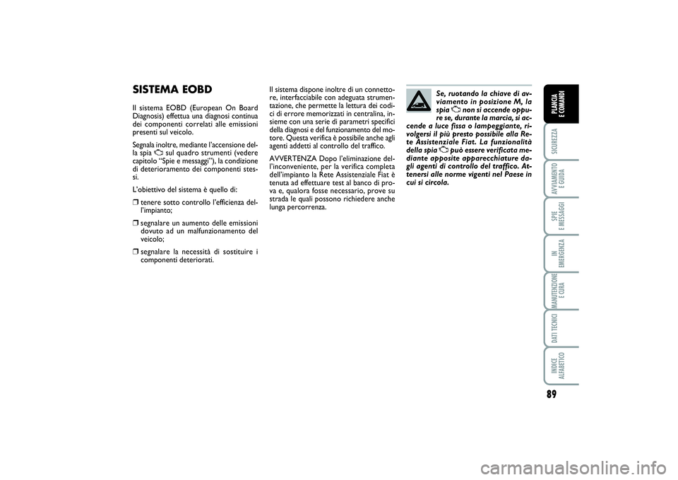 FIAT SCUDO 2014 Libretto Uso Manutenzione (in Italian) 89
SICUREZZAAVVIAMENTO
E GUIDASPIE
E MESSAGGIIN
EMERGENZAMANUTENZIONE
E CURADATI TECNICIINDICE
ALFABETICOPLANCIA
E COMANDI
SISTEMA EOBDIl sistema EOBD (European On Board
Diagnosis) effettua una d FIAT SCUDO 2014 Libretto Uso Manutenzione (in Italian) 89
SICUREZZAAVVIAMENTO
E GUIDASPIE
E MESSAGGIIN
EMERGENZAMANUTENZIONE
E CURADATI TECNICIINDICE
ALFABETICOPLANCIA
E COMANDI
SISTEMA EOBDIl sistema EOBD (European On Board
Diagnosis) effettua una d