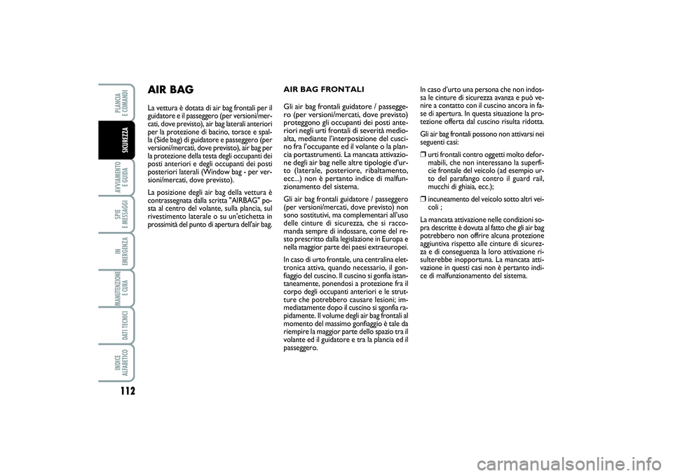 FIAT SCUDO 2016 Libretto Uso Manutenzione (in Italian) 112AVVIAMENTO
E GUIDASPIE
E MESSAGGIIN
EMERGENZAMANUTENZIONE
E CURA DATI TECNICIINDICE
ALFABETICOPLANCIA
E COMANDISICUREZZA
AIR BAG FRONTALI
Gli air bag frontali guidatore / passegge-
ro (p FIAT SCUDO 2016 Libretto Uso Manutenzione (in Italian) 112AVVIAMENTO
E GUIDASPIE
E MESSAGGIIN
EMERGENZAMANUTENZIONE
E CURA DATI TECNICIINDICE
ALFABETICOPLANCIA
E COMANDISICUREZZA
AIR BAG FRONTALI
Gli air bag frontali guidatore / passegge-
ro (p