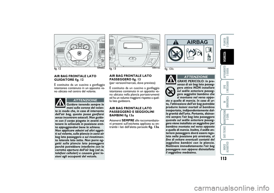 FIAT SCUDO 2016 Libretto Uso Manutenzione (in Italian) 113
AVVIAMENTO
E GUIDASPIE
E MESSAGGIIN
EMERGENZAMANUTENZIONE
E CURADATI TECNICIINDICE
ALFABETICOPLANCIA
E COMANDISICUREZZA
fig. 13
F0P0114m
fig. 12
F0P0606m
Guidare tenendo sempre le
mani sulla FIAT SCUDO 2016 Libretto Uso Manutenzione (in Italian) 113
AVVIAMENTO
E GUIDASPIE
E MESSAGGIIN
EMERGENZAMANUTENZIONE
E CURADATI TECNICIINDICE
ALFABETICOPLANCIA
E COMANDISICUREZZA
fig. 13
F0P0114m
fig. 12
F0P0606m
Guidare tenendo sempre le
mani sulla