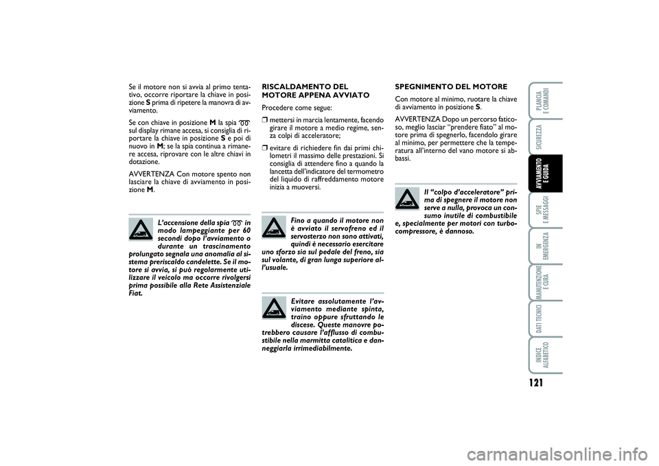 FIAT SCUDO 2016 Libretto Uso Manutenzione (in Italian) 121
SPIE
E MESSAGGIIN
EMERGENZAMANUTENZIONE
E CURADATI TECNICIINDICE
ALFABETICOPLANCIA
E COMANDISICUREZZAAVVIAMENTO
E GUIDA
Se il motore non si avvia al primo tenta-
tivo, occorre riportare la ch FIAT SCUDO 2016 Libretto Uso Manutenzione (in Italian) 121
SPIE
E MESSAGGIIN
EMERGENZAMANUTENZIONE
E CURADATI TECNICIINDICE
ALFABETICOPLANCIA
E COMANDISICUREZZAAVVIAMENTO
E GUIDA
Se il motore non si avvia al primo tenta-
tivo, occorre riportare la ch