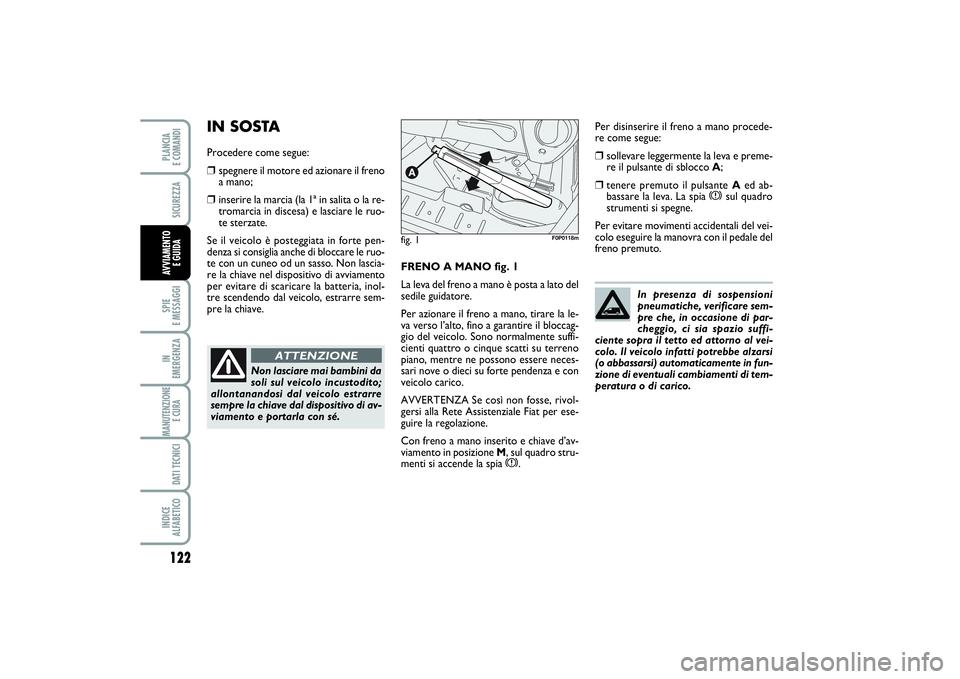 FIAT SCUDO 2016 Libretto Uso Manutenzione (in Italian) 122SPIE
E MESSAGGIIN
EMERGENZAMANUTENZIONE
E CURA DATI TECNICIINDICE
ALFABETICOPLANCIA
E COMANDISICUREZZAAVVIAMENTO
E GUIDA
FRENO A MANO fig. 1
La leva del freno a mano è posta a lato del
sedile FIAT SCUDO 2016 Libretto Uso Manutenzione (in Italian) 122SPIE
E MESSAGGIIN
EMERGENZAMANUTENZIONE
E CURA DATI TECNICIINDICE
ALFABETICOPLANCIA
E COMANDISICUREZZAAVVIAMENTO
E GUIDA
FRENO A MANO fig. 1
La leva del freno a mano è posta a lato del
sedile