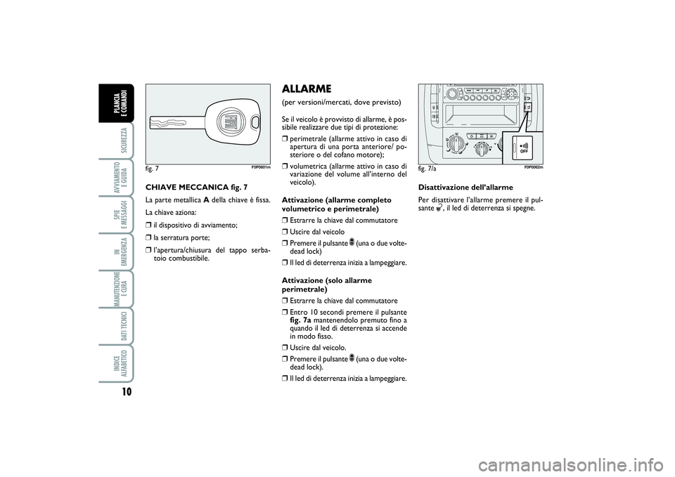 FIAT SCUDO 2016 Libretto Uso Manutenzione (in Italian) 10SICUREZZAAVVIAMENTO
E GUIDASPIE
E MESSAGGIIN
EMERGENZAMANUTENZIONE
E CURA DATI TECNICIINDICE
ALFABETICOPLANCIA
E COMANDI
CHIAVE MECCANICA fig. 7
La parte metallica Adella chiave è fissa.
La ch FIAT SCUDO 2016 Libretto Uso Manutenzione (in Italian) 10SICUREZZAAVVIAMENTO
E GUIDASPIE
E MESSAGGIIN
EMERGENZAMANUTENZIONE
E CURA DATI TECNICIINDICE
ALFABETICOPLANCIA
E COMANDI
CHIAVE MECCANICA fig. 7
La parte metallica Adella chiave è fissa.
La ch