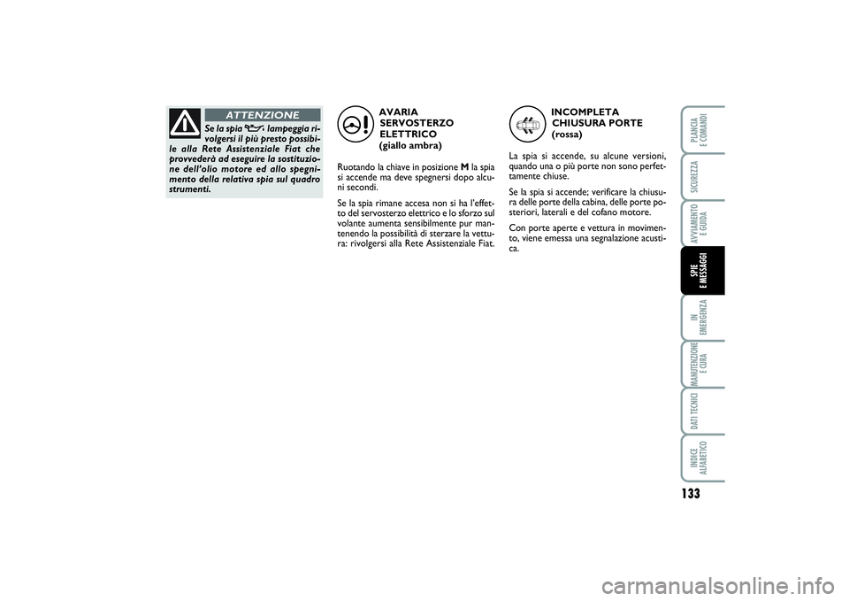 FIAT SCUDO 2016 Libretto Uso Manutenzione (in Italian) 133
IN
EMERGENZAMANUTENZIONE
E CURADATI TECNICIINDICE
ALFABETICOPLANCIA
E COMANDISICUREZZAAVVIAMENTO
E GUIDASPIE
E MESSAGGI
AVARIA
SERVOSTERZO
ELETTRICO
(giallo ambra)
Ruotando la chiave in posi FIAT SCUDO 2016 Libretto Uso Manutenzione (in Italian) 133
IN
EMERGENZAMANUTENZIONE
E CURADATI TECNICIINDICE
ALFABETICOPLANCIA
E COMANDISICUREZZAAVVIAMENTO
E GUIDASPIE
E MESSAGGI
AVARIA
SERVOSTERZO
ELETTRICO
(giallo ambra)
Ruotando la chiave in posi