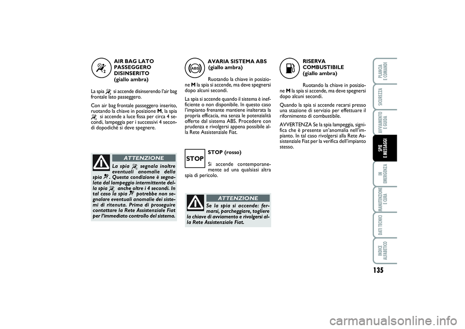 FIAT SCUDO 2016 Libretto Uso Manutenzione (in Italian) STOP (rosso)
Si accende contemporane-
mente ad una qualsiasi altra
spia di pericolo.
135
IN
EMERGENZAMANUTENZIONE
E CURADATI TECNICIINDICE
ALFABETICOPLANCIA
E COMANDISICUREZZAAVVIAMENTO
E GUIDASPI FIAT SCUDO 2016 Libretto Uso Manutenzione (in Italian) STOP (rosso)
Si accende contemporane-
mente ad una qualsiasi altra
spia di pericolo.
135
IN
EMERGENZAMANUTENZIONE
E CURADATI TECNICIINDICE
ALFABETICOPLANCIA
E COMANDISICUREZZAAVVIAMENTO
E GUIDASPI