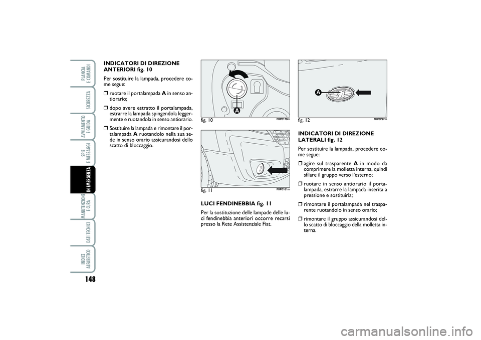 FIAT SCUDO 2016 Libretto Uso Manutenzione (in Italian) 148SPIE
E MESSAGGIMANUTENZIONE
E CURA DATI TECNICIINDICE
ALFABETICOPLANCIA
E COMANDISICUREZZAAVVIAMENTO
E GUIDAIN EMERGENZA
INDICATORI DI DIREZIONE
ANTERIORI fig. 10
Per sostituire la lampada, pro FIAT SCUDO 2016 Libretto Uso Manutenzione (in Italian) 148SPIE
E MESSAGGIMANUTENZIONE
E CURA DATI TECNICIINDICE
ALFABETICOPLANCIA
E COMANDISICUREZZAAVVIAMENTO
E GUIDAIN EMERGENZA
INDICATORI DI DIREZIONE
ANTERIORI fig. 10
Per sostituire la lampada, pro